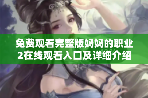 免費(fèi)觀看完整版媽媽的職業(yè)2在線觀看入口及詳細(xì)介紹