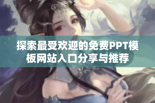 探索最受歡迎的免費(fèi)PPT模板網(wǎng)站入口分享與推薦