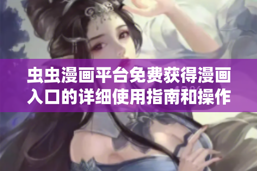 蟲蟲漫畫平臺免費獲得漫畫入口的詳細使用指南和操作技巧