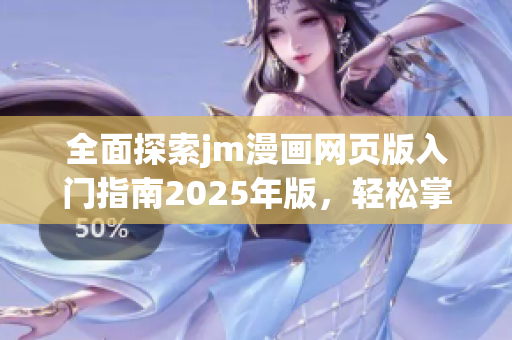 全面探索jm漫畫(huà)網(wǎng)頁(yè)版入門(mén)指南2025年版，輕松掌握使用技巧