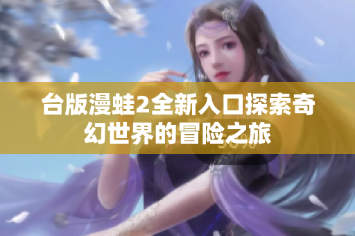 臺(tái)版漫蛙2全新入口探索奇幻世界的冒險(xiǎn)之旅