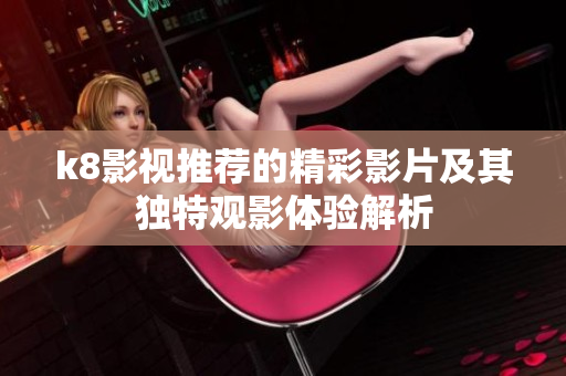 k8影視推薦的精彩影片及其獨特觀影體驗解析