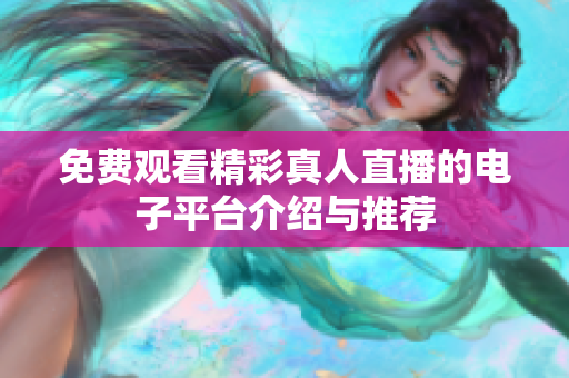 免費(fèi)觀看精彩真人直播的電子平臺(tái)介紹與推薦