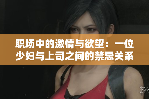 職場中的激情與欲望：一位少婦與上司之間的禁忌關(guān)系探秘