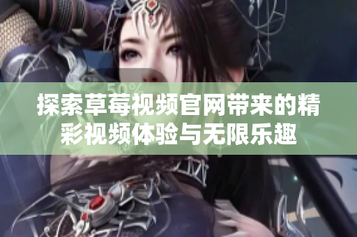 探索草莓視頻官網(wǎng)帶來的精彩視頻體驗(yàn)與無限樂趣