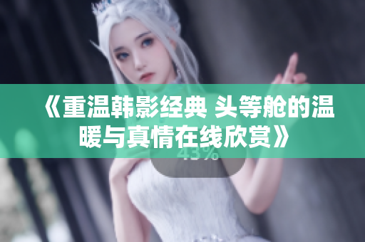 《重溫韓影經典 頭等艙的溫暖與真情在線欣賞》