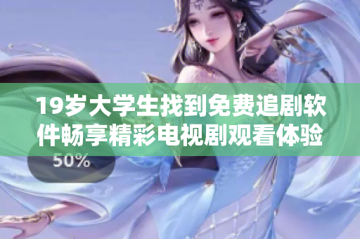 19歲大學(xué)生找到免費(fèi)追劇軟件暢享精彩電視劇觀看體驗(yàn)