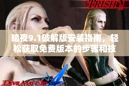 暗夜9.1破解版安裝指南，輕松獲取免費(fèi)版本的步驟和技巧
