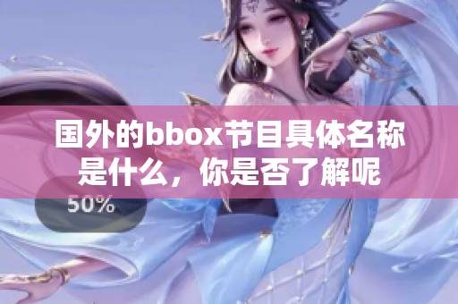 國(guó)外的bbox節(jié)目具體名稱(chēng)是什么，你是否了解呢