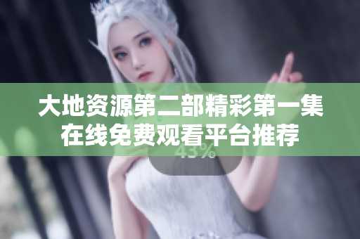 大地資源第二部精彩第一集在線免費觀看平臺推薦