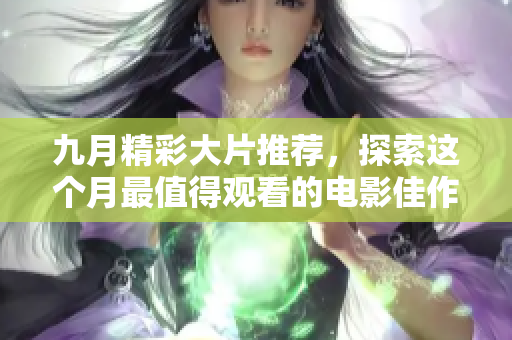 九月精彩大片推薦，探索這個月最值得觀看的電影佳作