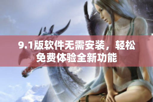 9.1版軟件無(wú)需安裝，輕松免費(fèi)體驗(yàn)全新功能