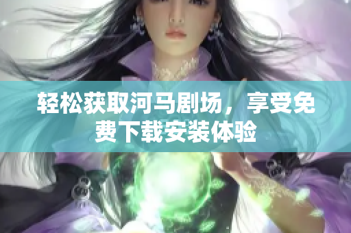 輕松獲取河馬劇場(chǎng)，享受免費(fèi)下載安裝體驗(yàn)