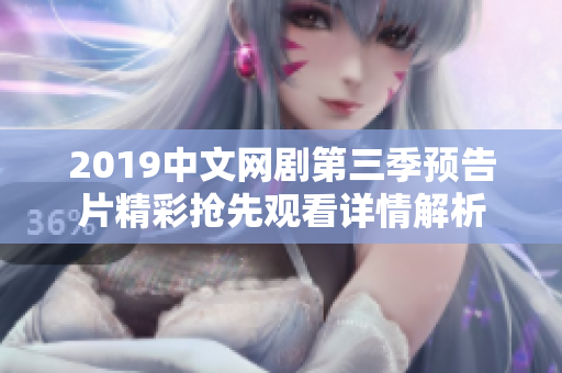 2019中文網(wǎng)劇第三季預告片精彩搶先觀看詳情解析