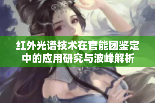 紅外光譜技術(shù)在官能團(tuán)鑒定中的應(yīng)用研究與波峰解析