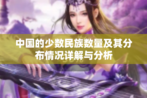 中國(guó)的少數(shù)民族數(shù)量及其分布情況詳解與分析