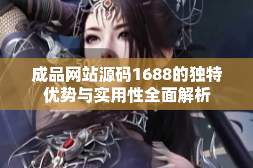 成品網(wǎng)站源碼1688的獨(dú)特優(yōu)勢(shì)與實(shí)用性全面解析