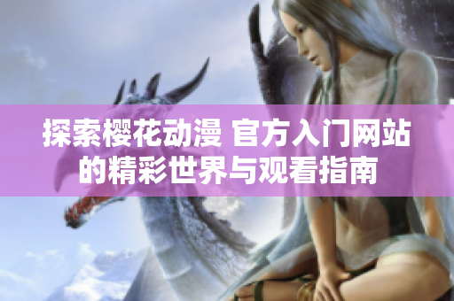 探索櫻花動漫 官方入門網(wǎng)站的精彩世界與觀看指南