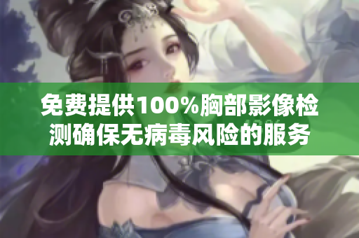 免費(fèi)提供100%胸部影像檢測確保無病毒風(fēng)險的服務(wù)