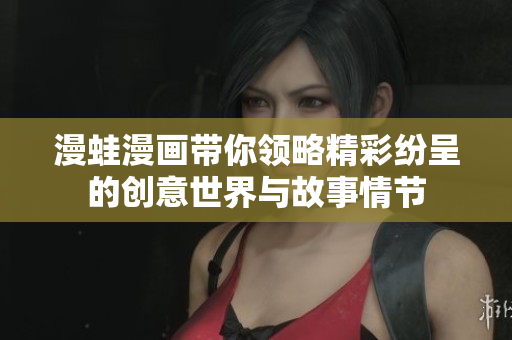 漫蛙漫畫(huà)帶你領(lǐng)略精彩紛呈的創(chuàng)意世界與故事情節(jié)