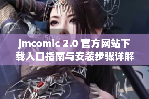 jmcomic 2.0 官方網(wǎng)站下載入口指南與安裝步驟詳解