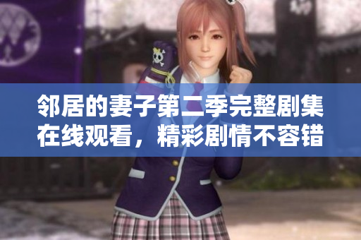 鄰居的妻子第二季完整劇集在線觀看，精彩劇情不容錯(cuò)過