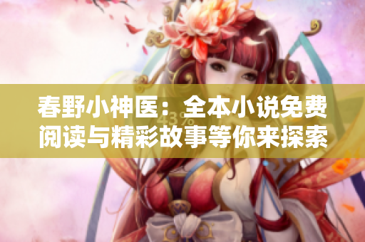 春野小神醫(yī)：全本小說免費(fèi)閱讀與精彩故事等你來探索