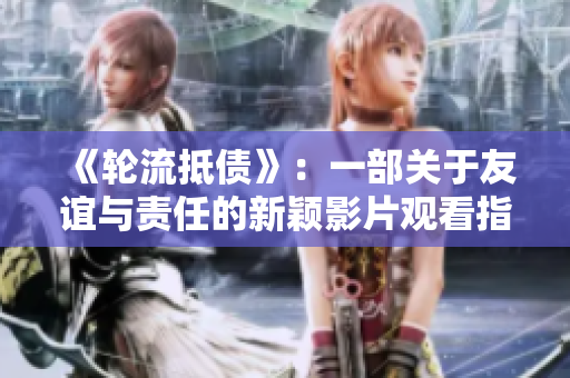 《輪流抵債》：一部關于友誼與責任的新穎影片觀看指南