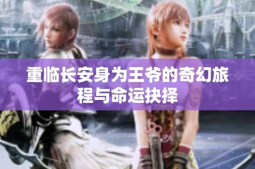 重臨長安身為王爺?shù)钠婊寐贸膛c命運抉擇