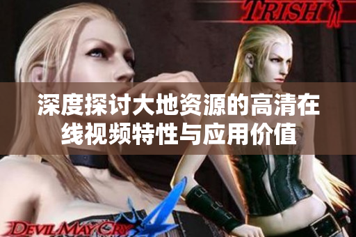 深度探討大地資源的高清在線視頻特性與應(yīng)用價(jià)值