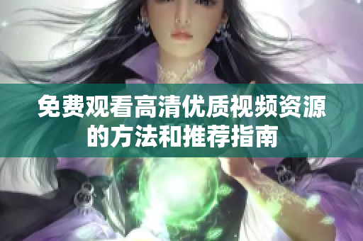 免費(fèi)觀看高清優(yōu)質(zhì)視頻資源的方法和推薦指南