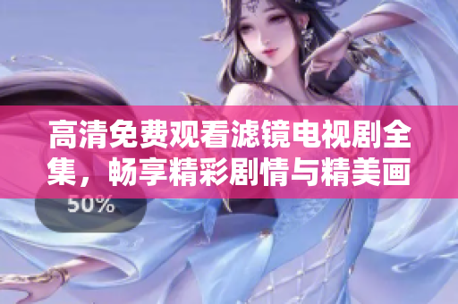 高清免費(fèi)觀看濾鏡電視劇全集，暢享精彩劇情與精美畫(huà)面