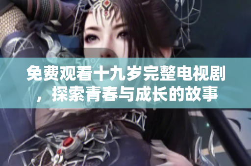 免費(fèi)觀看十九歲完整電視劇，探索青春與成長的故事