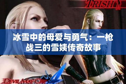 冰雪中的母愛與勇氣：一槍戰(zhàn)三的雪姨傳奇故事
