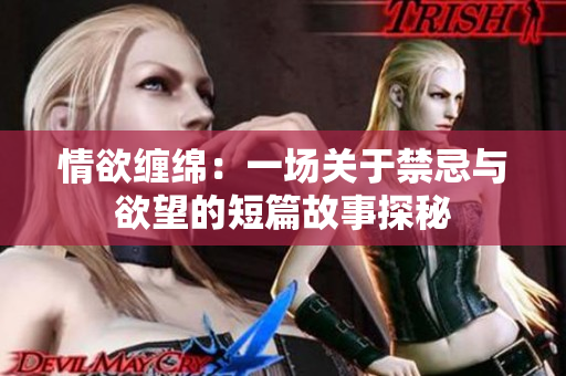 情欲纏綿：一場(chǎng)關(guān)于禁忌與欲望的短篇故事探秘