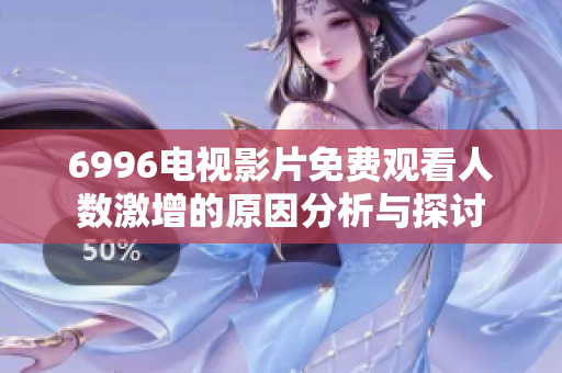 6996電視影片免費(fèi)觀看人數(shù)激增的原因分析與探討