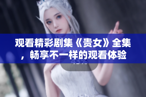 觀看精彩劇集《貴女》全集，暢享不一樣的觀看體驗(yàn)