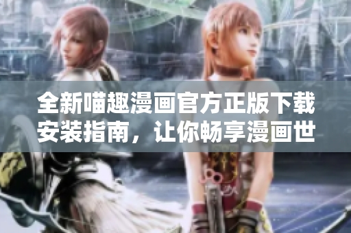 全新喵趣漫畫官方正版下載安裝指南，讓你暢享漫畫世界的樂趣