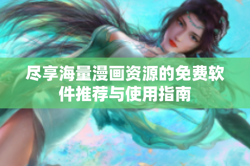 盡享海量漫畫資源的免費軟件推薦與使用指南