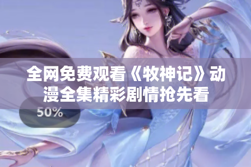全網(wǎng)免費(fèi)觀看《牧神記》動(dòng)漫全集精彩劇情搶先看