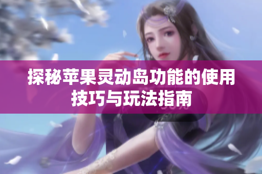 探秘蘋果靈動島功能的使用技巧與玩法指南