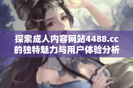 探索成人內(nèi)容網(wǎng)站4488.cc的獨(dú)特魅力與用戶(hù)體驗(yàn)分析