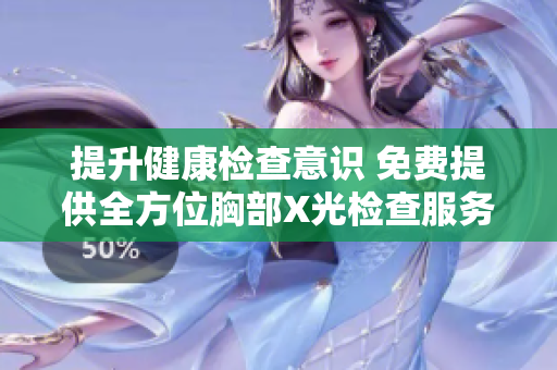 提升健康檢查意識(shí) 免費(fèi)提供全方位胸部X光檢查服務(wù)