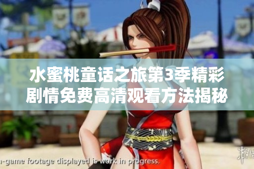 水蜜桃童話之旅第3季精彩劇情免費高清觀看方法揭秘