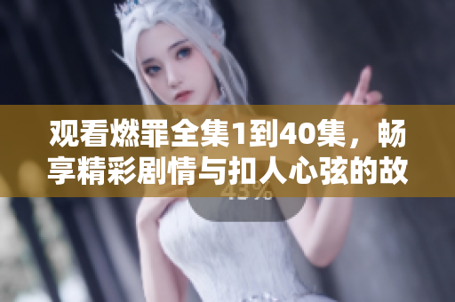 觀看燃罪全集1到40集，暢享精彩劇情與扣人心弦的故事發(fā)展