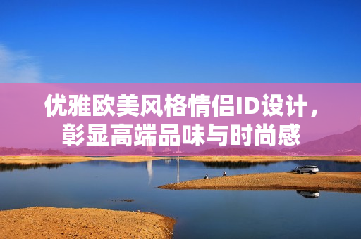 優(yōu)雅歐美風格情侶ID設(shè)計，彰顯高端品味與時尚感