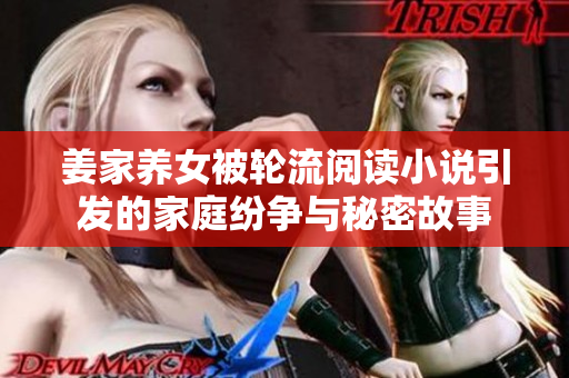 姜家養(yǎng)女被輪流閱讀小說引發(fā)的家庭紛爭(zhēng)與秘密故事