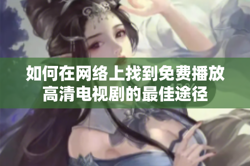 如何在網(wǎng)絡(luò)上找到免費(fèi)播放高清電視劇的最佳途徑