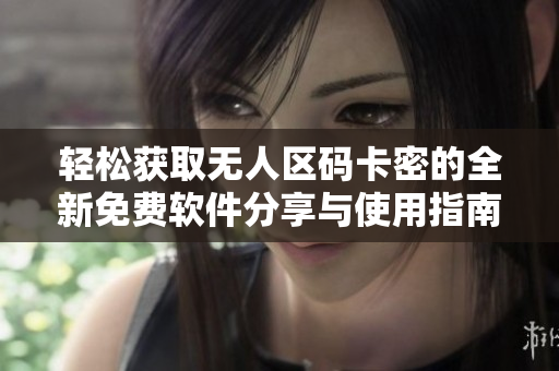 輕松獲取無(wú)人區(qū)碼卡密的全新免費(fèi)軟件分享與使用指南