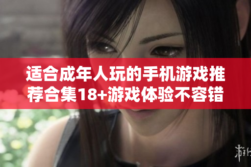 適合成年人玩的手機游戲推薦合集18+游戲體驗不容錯過